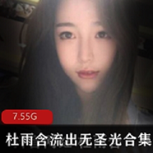 网红杜雨含精品资源7.5G抖音大几十万粉丝美女颜值爆表！TB、无圣光、第四套等一系列佳作等你来欣赏！